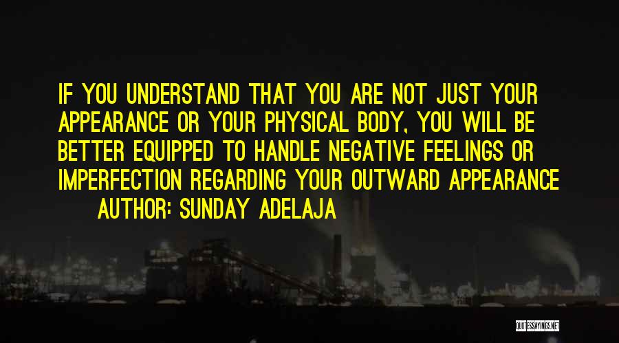 Sunday Adelaja Quotes: If You Understand That You Are Not Just Your Appearance Or Your Physical Body, You Will Be Better Equipped To