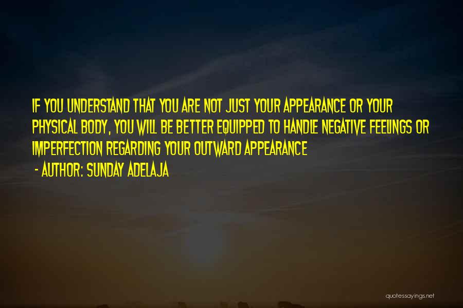 Sunday Adelaja Quotes: If You Understand That You Are Not Just Your Appearance Or Your Physical Body, You Will Be Better Equipped To