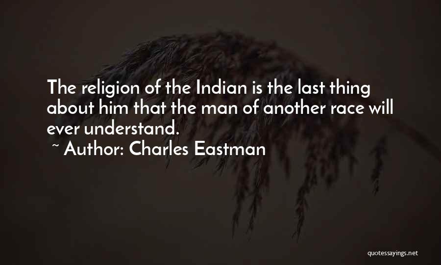 Charles Eastman Quotes: The Religion Of The Indian Is The Last Thing About Him That The Man Of Another Race Will Ever Understand.