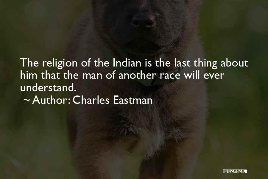 Charles Eastman Quotes: The Religion Of The Indian Is The Last Thing About Him That The Man Of Another Race Will Ever Understand.