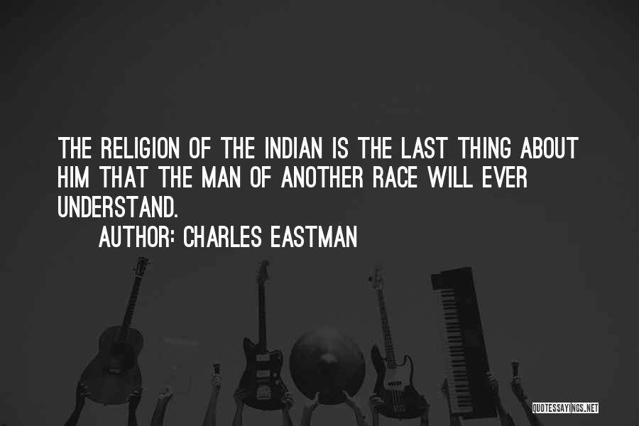 Charles Eastman Quotes: The Religion Of The Indian Is The Last Thing About Him That The Man Of Another Race Will Ever Understand.