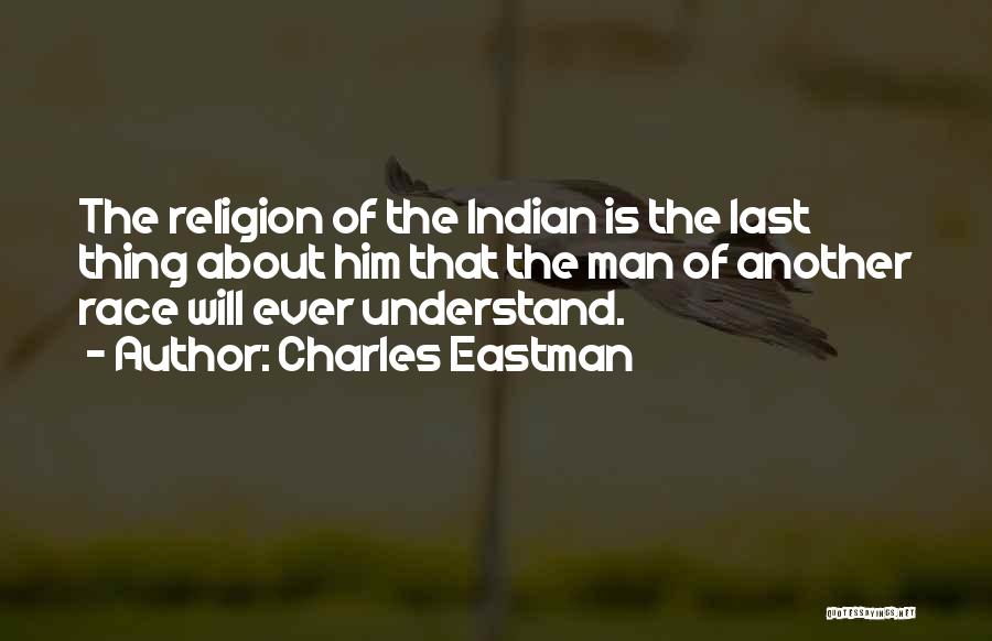 Charles Eastman Quotes: The Religion Of The Indian Is The Last Thing About Him That The Man Of Another Race Will Ever Understand.
