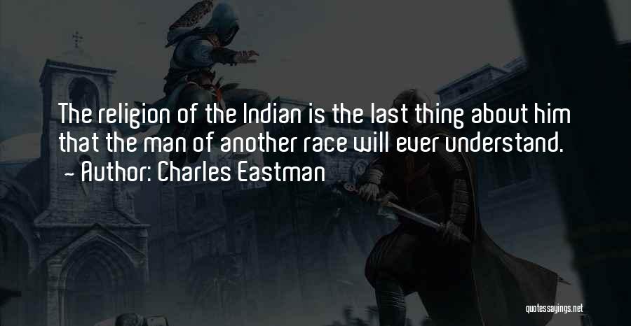 Charles Eastman Quotes: The Religion Of The Indian Is The Last Thing About Him That The Man Of Another Race Will Ever Understand.