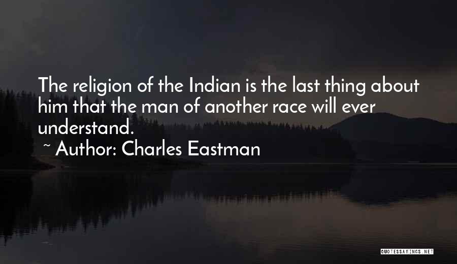 Charles Eastman Quotes: The Religion Of The Indian Is The Last Thing About Him That The Man Of Another Race Will Ever Understand.