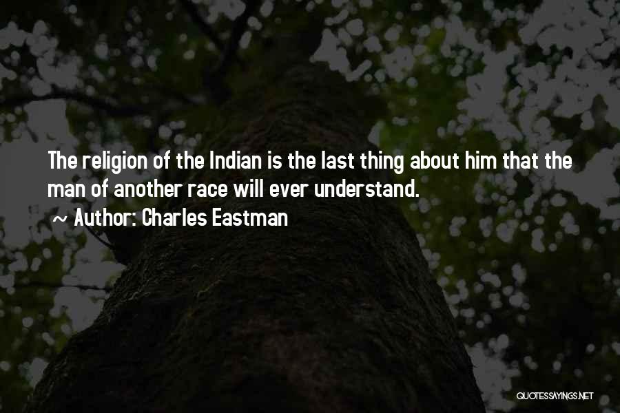 Charles Eastman Quotes: The Religion Of The Indian Is The Last Thing About Him That The Man Of Another Race Will Ever Understand.