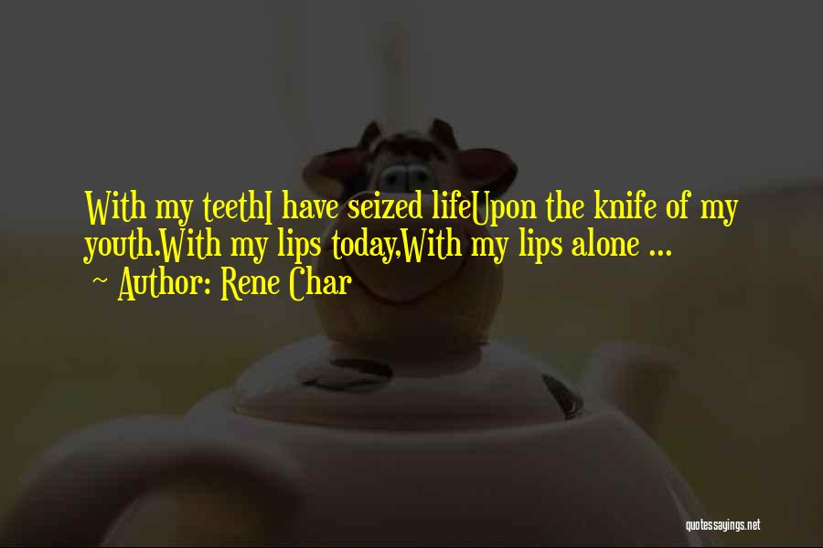 Rene Char Quotes: With My Teethi Have Seized Lifeupon The Knife Of My Youth.with My Lips Today,with My Lips Alone ...