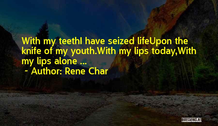 Rene Char Quotes: With My Teethi Have Seized Lifeupon The Knife Of My Youth.with My Lips Today,with My Lips Alone ...