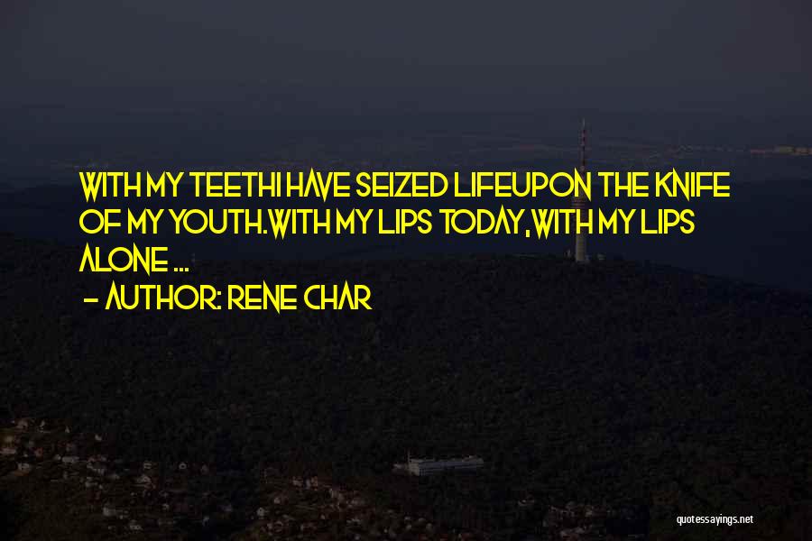 Rene Char Quotes: With My Teethi Have Seized Lifeupon The Knife Of My Youth.with My Lips Today,with My Lips Alone ...