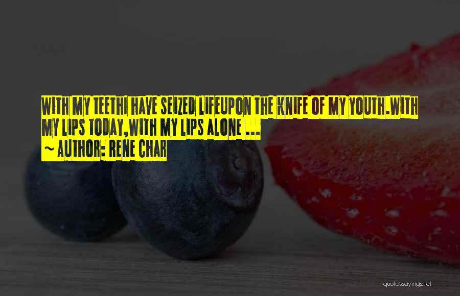 Rene Char Quotes: With My Teethi Have Seized Lifeupon The Knife Of My Youth.with My Lips Today,with My Lips Alone ...