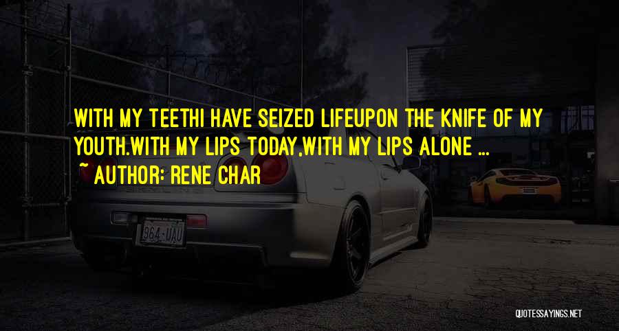 Rene Char Quotes: With My Teethi Have Seized Lifeupon The Knife Of My Youth.with My Lips Today,with My Lips Alone ...