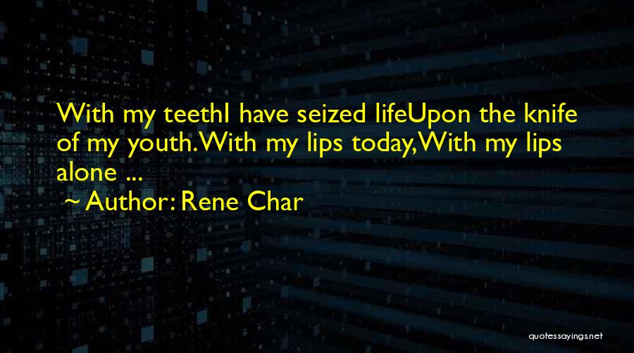 Rene Char Quotes: With My Teethi Have Seized Lifeupon The Knife Of My Youth.with My Lips Today,with My Lips Alone ...