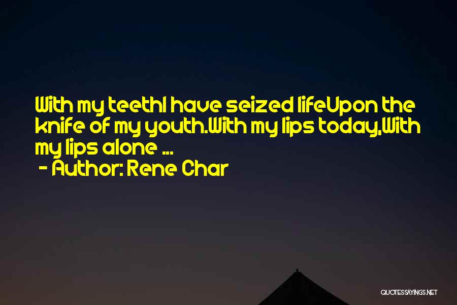 Rene Char Quotes: With My Teethi Have Seized Lifeupon The Knife Of My Youth.with My Lips Today,with My Lips Alone ...