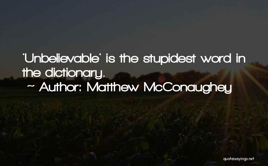 Matthew McConaughey Quotes: 'unbelievable' Is The Stupidest Word In The Dictionary.