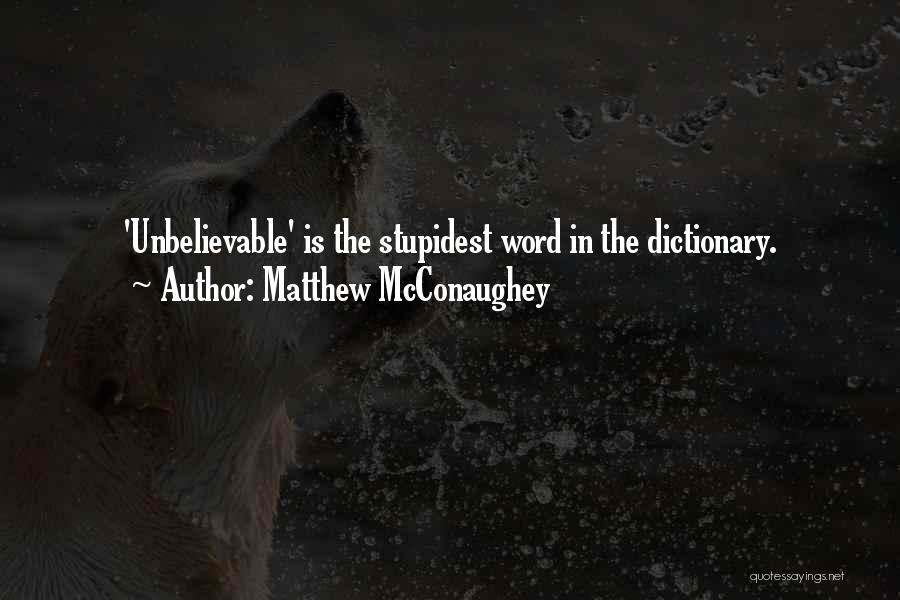 Matthew McConaughey Quotes: 'unbelievable' Is The Stupidest Word In The Dictionary.