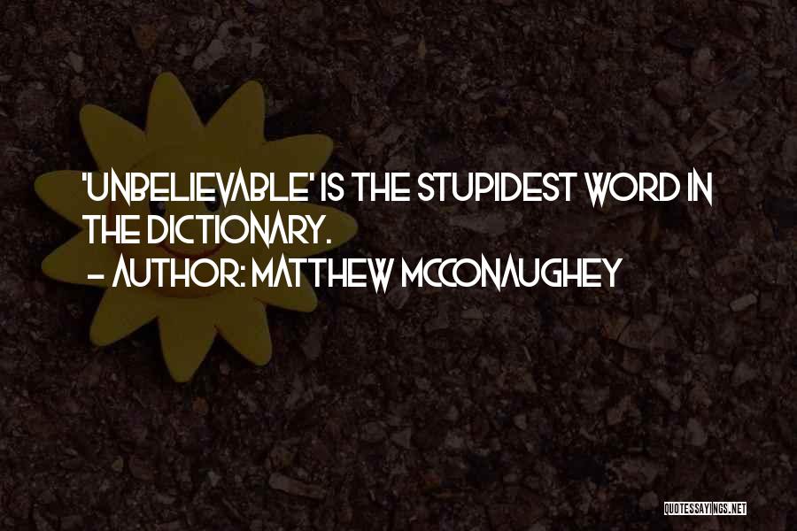 Matthew McConaughey Quotes: 'unbelievable' Is The Stupidest Word In The Dictionary.