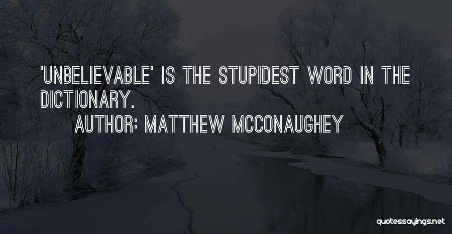 Matthew McConaughey Quotes: 'unbelievable' Is The Stupidest Word In The Dictionary.