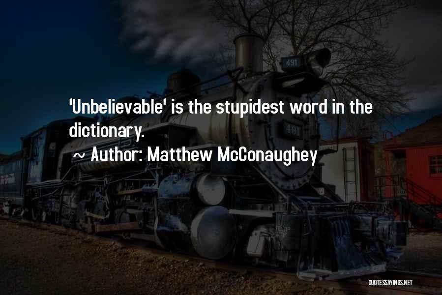 Matthew McConaughey Quotes: 'unbelievable' Is The Stupidest Word In The Dictionary.