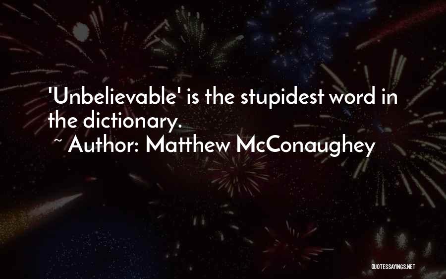 Matthew McConaughey Quotes: 'unbelievable' Is The Stupidest Word In The Dictionary.