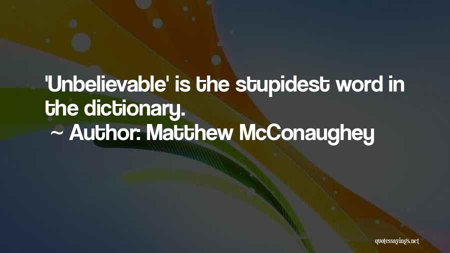 Matthew McConaughey Quotes: 'unbelievable' Is The Stupidest Word In The Dictionary.