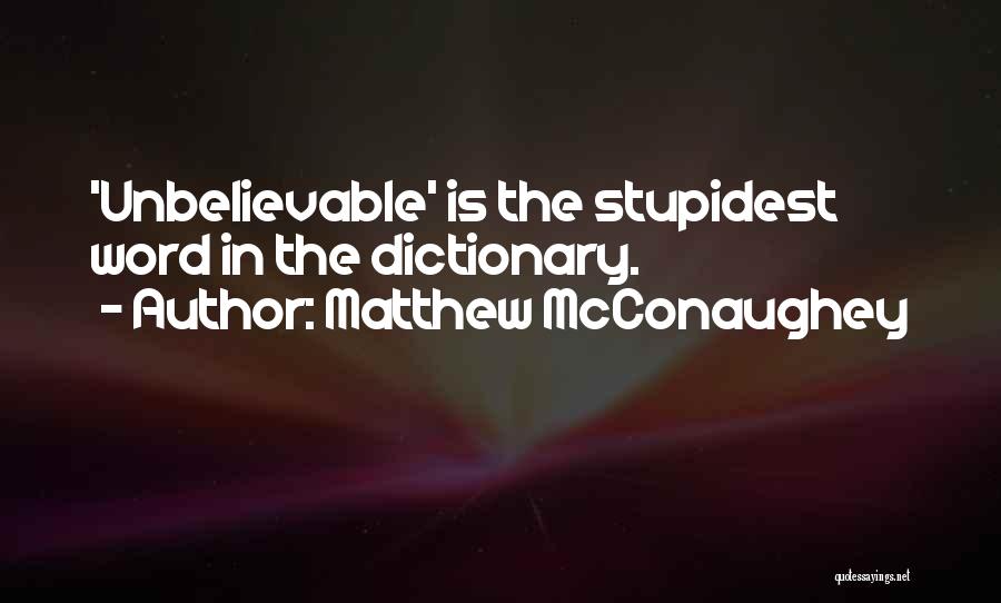 Matthew McConaughey Quotes: 'unbelievable' Is The Stupidest Word In The Dictionary.