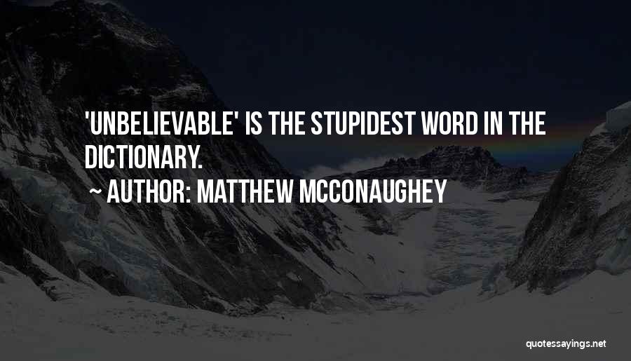 Matthew McConaughey Quotes: 'unbelievable' Is The Stupidest Word In The Dictionary.