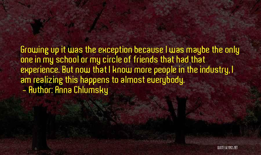 Anna Chlumsky Quotes: Growing Up It Was The Exception Because I Was Maybe The Only One In My School Or My Circle Of