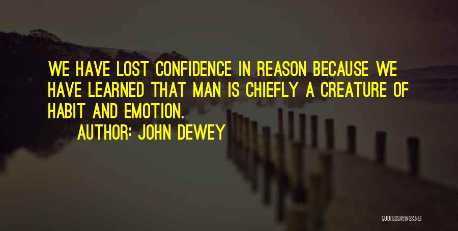 John Dewey Quotes: We Have Lost Confidence In Reason Because We Have Learned That Man Is Chiefly A Creature Of Habit And Emotion.