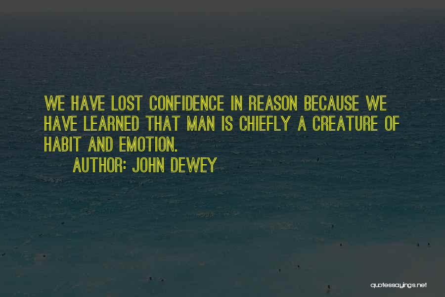 John Dewey Quotes: We Have Lost Confidence In Reason Because We Have Learned That Man Is Chiefly A Creature Of Habit And Emotion.