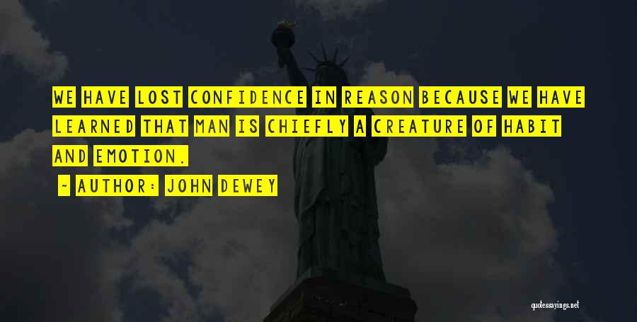 John Dewey Quotes: We Have Lost Confidence In Reason Because We Have Learned That Man Is Chiefly A Creature Of Habit And Emotion.