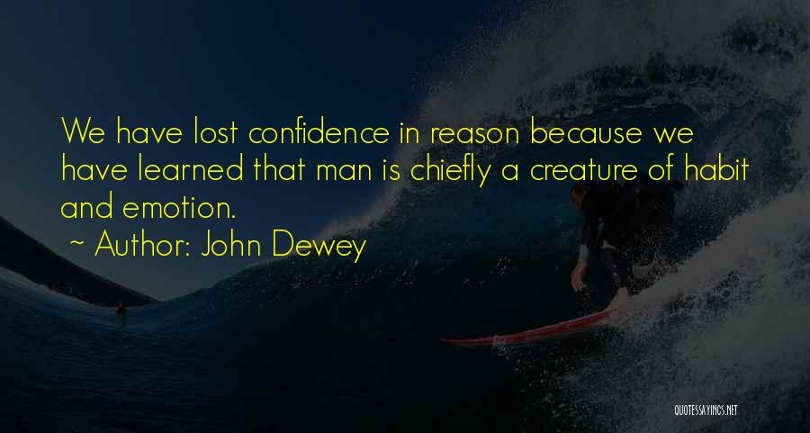 John Dewey Quotes: We Have Lost Confidence In Reason Because We Have Learned That Man Is Chiefly A Creature Of Habit And Emotion.
