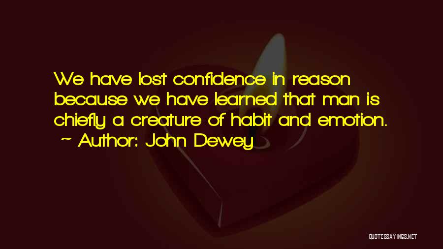 John Dewey Quotes: We Have Lost Confidence In Reason Because We Have Learned That Man Is Chiefly A Creature Of Habit And Emotion.