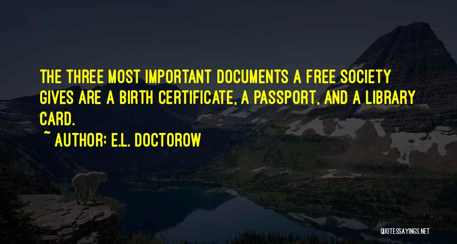 E.L. Doctorow Quotes: The Three Most Important Documents A Free Society Gives Are A Birth Certificate, A Passport, And A Library Card.