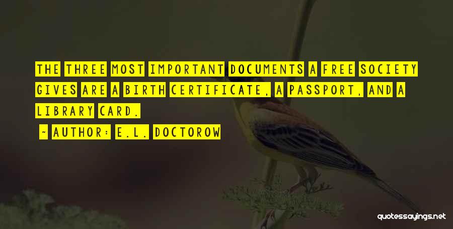 E.L. Doctorow Quotes: The Three Most Important Documents A Free Society Gives Are A Birth Certificate, A Passport, And A Library Card.