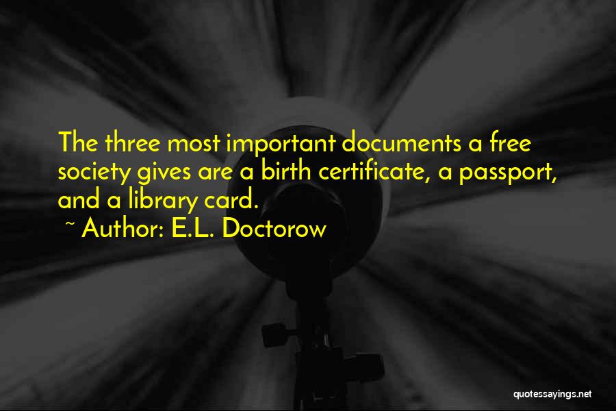 E.L. Doctorow Quotes: The Three Most Important Documents A Free Society Gives Are A Birth Certificate, A Passport, And A Library Card.