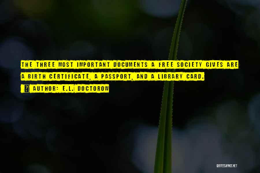 E.L. Doctorow Quotes: The Three Most Important Documents A Free Society Gives Are A Birth Certificate, A Passport, And A Library Card.