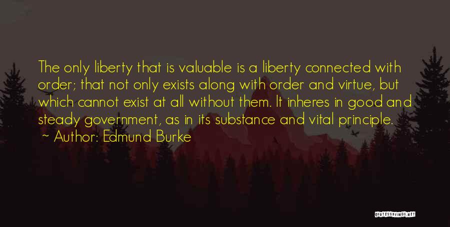 Edmund Burke Quotes: The Only Liberty That Is Valuable Is A Liberty Connected With Order; That Not Only Exists Along With Order And