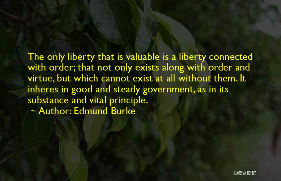 Edmund Burke Quotes: The Only Liberty That Is Valuable Is A Liberty Connected With Order; That Not Only Exists Along With Order And