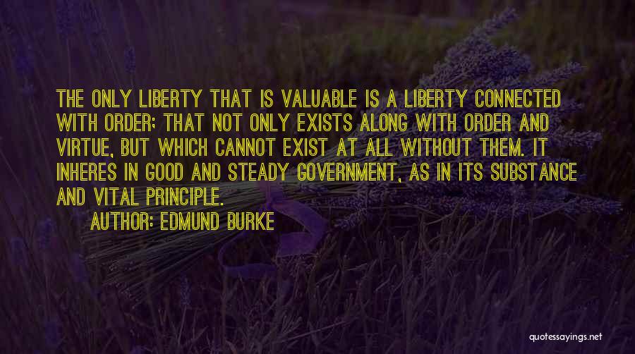 Edmund Burke Quotes: The Only Liberty That Is Valuable Is A Liberty Connected With Order; That Not Only Exists Along With Order And