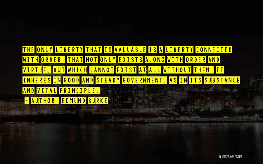 Edmund Burke Quotes: The Only Liberty That Is Valuable Is A Liberty Connected With Order; That Not Only Exists Along With Order And