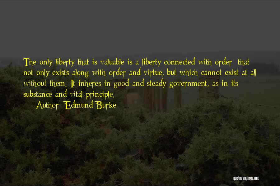 Edmund Burke Quotes: The Only Liberty That Is Valuable Is A Liberty Connected With Order; That Not Only Exists Along With Order And