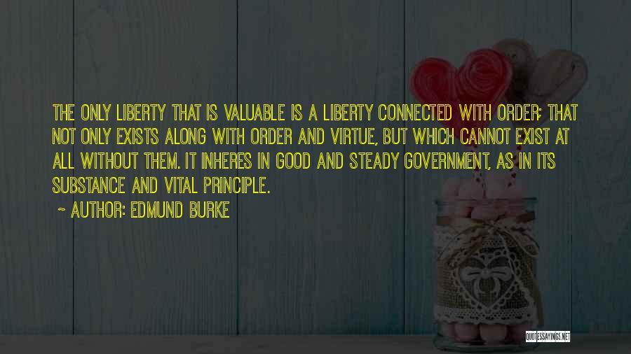 Edmund Burke Quotes: The Only Liberty That Is Valuable Is A Liberty Connected With Order; That Not Only Exists Along With Order And