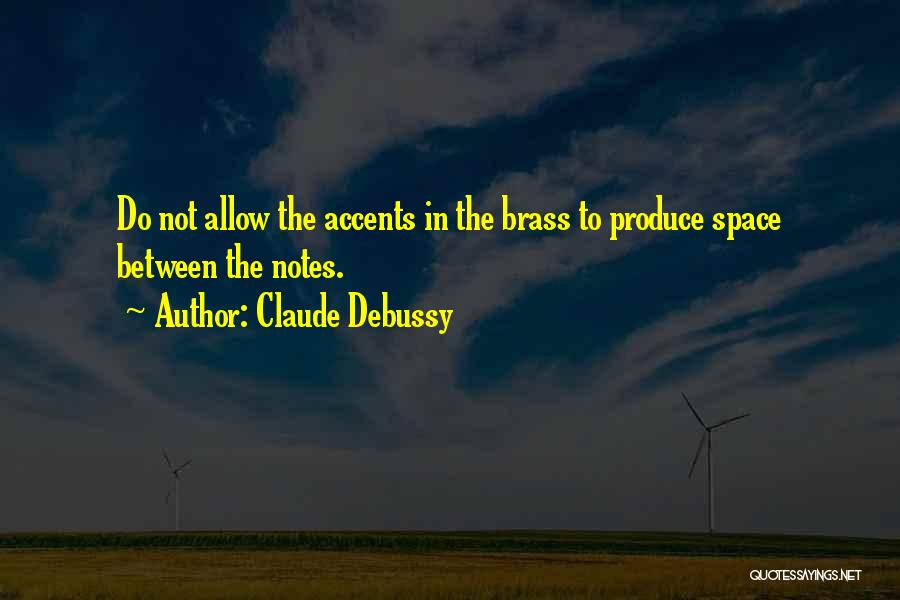 Claude Debussy Quotes: Do Not Allow The Accents In The Brass To Produce Space Between The Notes.