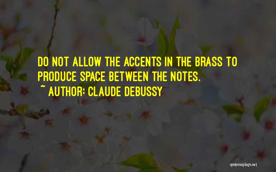 Claude Debussy Quotes: Do Not Allow The Accents In The Brass To Produce Space Between The Notes.