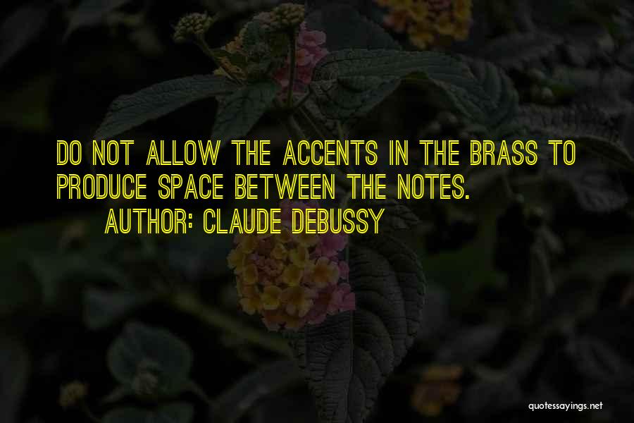 Claude Debussy Quotes: Do Not Allow The Accents In The Brass To Produce Space Between The Notes.