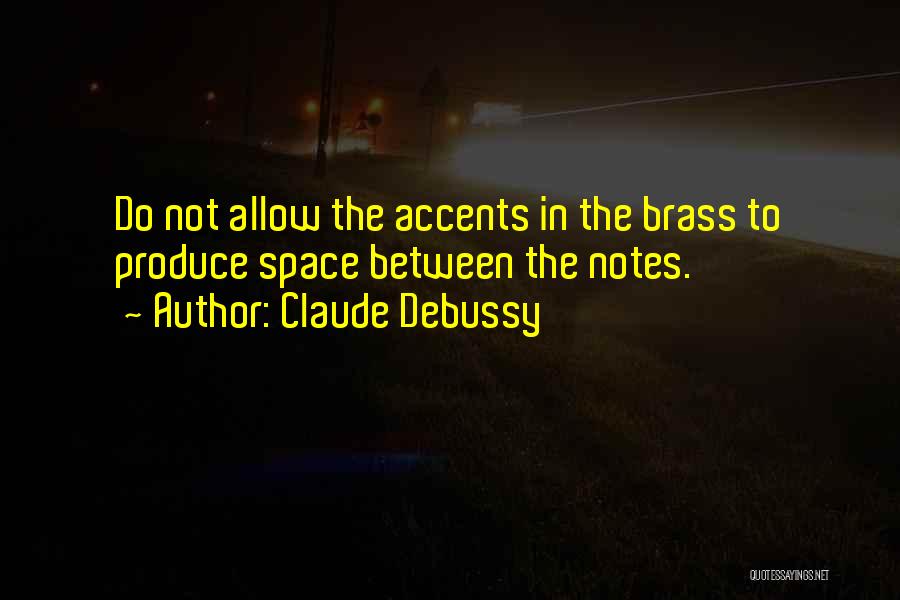 Claude Debussy Quotes: Do Not Allow The Accents In The Brass To Produce Space Between The Notes.