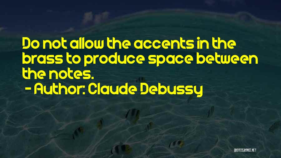 Claude Debussy Quotes: Do Not Allow The Accents In The Brass To Produce Space Between The Notes.