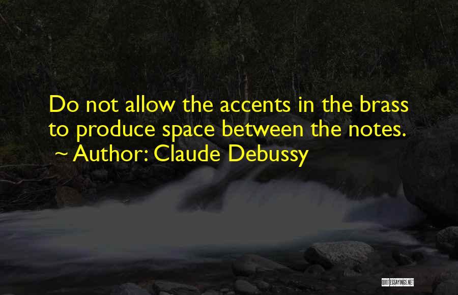 Claude Debussy Quotes: Do Not Allow The Accents In The Brass To Produce Space Between The Notes.