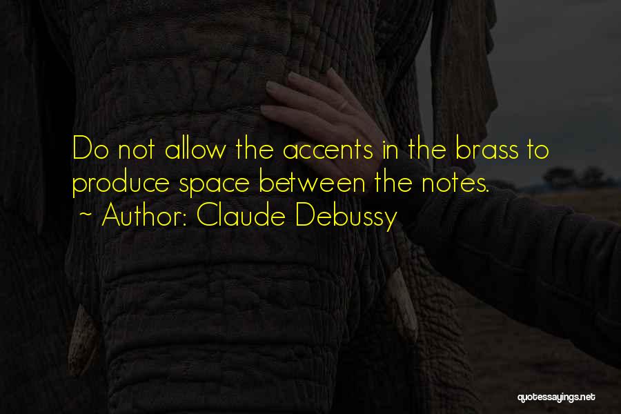 Claude Debussy Quotes: Do Not Allow The Accents In The Brass To Produce Space Between The Notes.