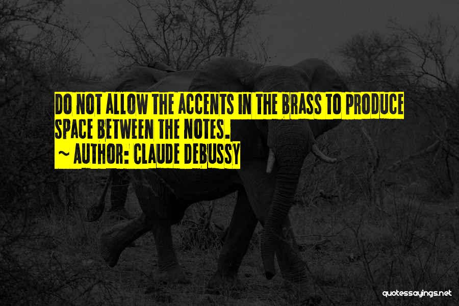 Claude Debussy Quotes: Do Not Allow The Accents In The Brass To Produce Space Between The Notes.