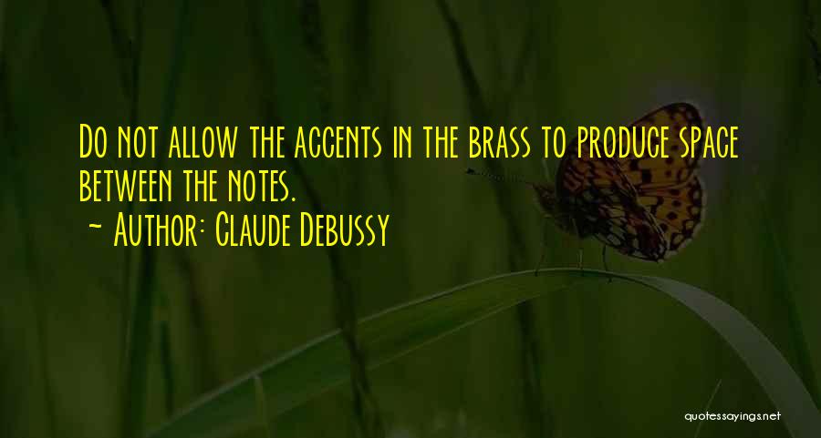 Claude Debussy Quotes: Do Not Allow The Accents In The Brass To Produce Space Between The Notes.